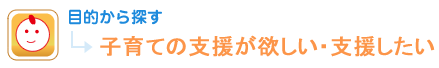 目的から探す 子育ての支援が欲しい・支援したい