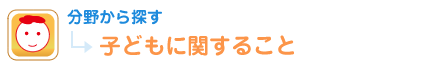 分野から探す 子どもに関すること