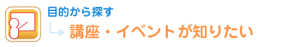 目的から探す 講座・イベントが知りたい