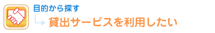 目的から探す 貸出サービスを利用したい
