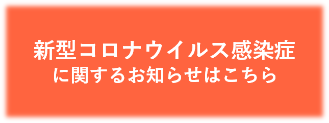 新型コロナウイルス感染症に関するお知らせはこちら